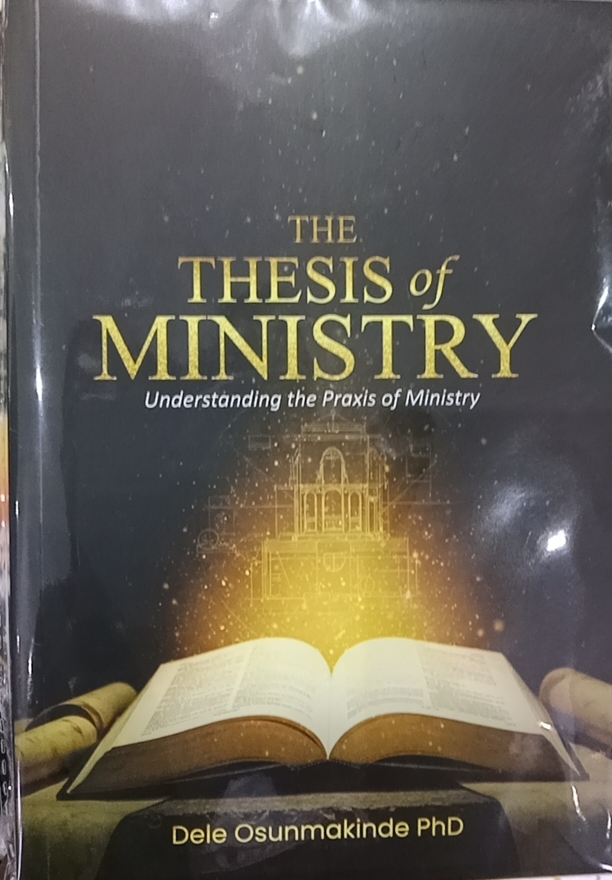 THE THESIS OF MINISTRY//Understanding the praxis of ministry - DELE OSUNMAKINDE.Phd